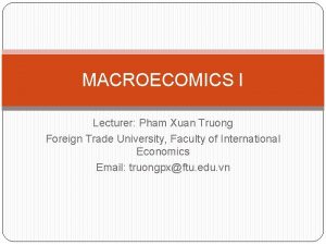 MACROECOMICS I Lecturer Pham Xuan Truong Foreign Trade