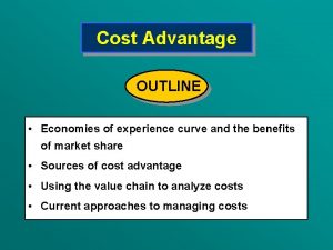 Cost Advantage OUTLINE Economies of experience curve and