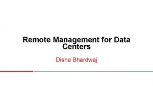 Remote Management for Data Centers Disha Bhardwaj Managing