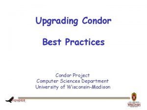 Upgrading Condor Best Practices Condor Project Computer Sciences