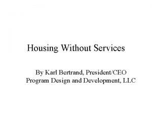 Housing Without Services By Karl Bertrand PresidentCEO Program