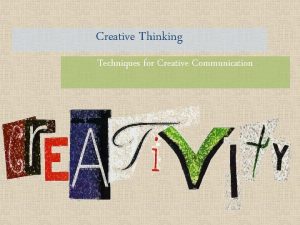 Creative Thinking Techniques for Creative Communication What is