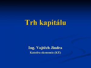 Trh kapitlu Ing Vojtch Jindra Katedra ekonomie KE