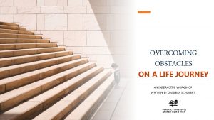 OVERCOMING OBSTACLES ON A LIFE JOURNEY AN INTERACTIVE