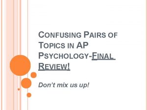 CONFUSING PAIRS OF TOPICS IN AP PSYCHOLOGYFINAL REVIEW