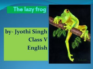 The lazy frog by Jyothi Singh Class V