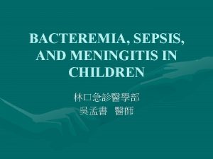 BACTEREMIA SEPSIS AND MENINGITIS IN CHILDREN BACTEREMIA AND