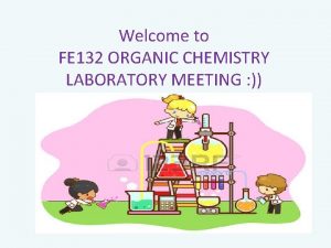 Welcome to FE 132 ORGANIC CHEMISTRY LABORATORY MEETING