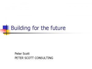 Building for the future Peter Scott PETER SCOTT