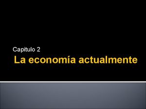 Capitulo 2 La economa actualmente Introduccin Economa Es