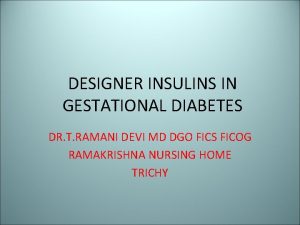 DESIGNER INSULINS IN GESTATIONAL DIABETES DR T RAMANI