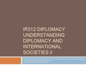 IR 312 DIPLOMACY UNDERSTANDING DIPLOMACY AND INTERNATIONAL SOCIETIES