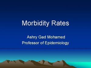 Morbidity Rates Ashry Gad Mohamed Professor of Epidemiology