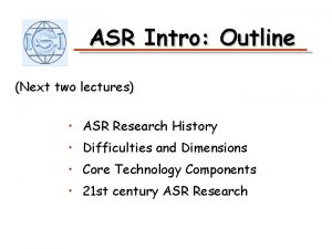 ASR Intro Outline Next two lectures ASR Research
