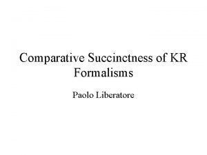 Comparative Succinctness of KR Formalisms Paolo Liberatore Outline