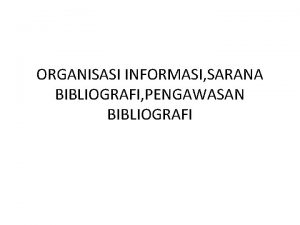 ORGANISASI INFORMASI SARANA BIBLIOGRAFI PENGAWASAN BIBLIOGRAFI ORGANISASI INFORMASI