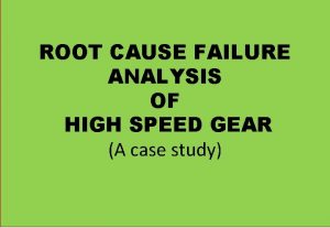 ROOT CAUSE FAILURE ANALYSIS OF HIGH SPEED GEAR