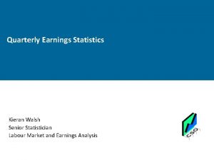 Quarterly Earnings Statistics Kieran Walsh Senior Statistician Labour