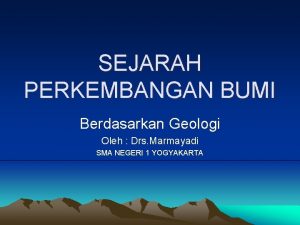 SEJARAH PERKEMBANGAN BUMI Berdasarkan Geologi Oleh Drs Marmayadi