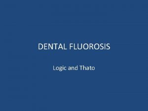 DENTAL FLUOROSIS Logic and Thato DEFINITION Dental fluorosis