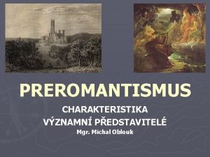 PREROMANTISMUS CHARAKTERISTIKA VZNAMN PEDSTAVITEL Mgr Michal Oblouk PREROMANTISMUS
