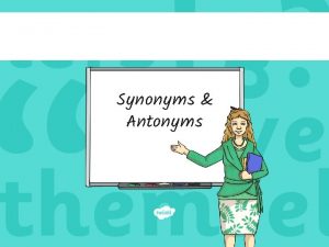Synonyms Antonyms Synonyms The Rules A synonym is