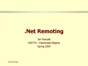 Net Remoting Jim Fawcett CSE 775 Distributed Objects