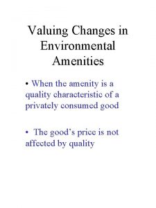 Valuing Changes in Environmental Amenities When the amenity