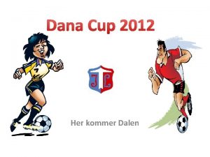 Dana Cup 2012 Her kommer Dalen Her kommer