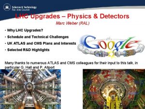 LHC Upgrades Physics Detectors Marc Weber RAL Why