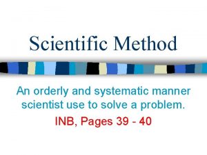 Scientific Method An orderly and systematic manner scientist