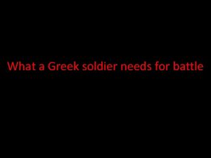 What a Greek soldier needs for battle A