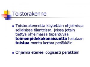 Toistorakenne n n Toistorakennetta kytetn ohjelmissa sellaisissa tilanteissa