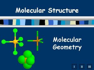 Molecular Structure Molecular Geometry I II III A