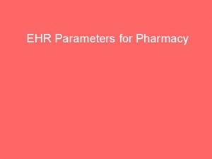 EHR Parameters for Pharmacy Learning Objectives Identify the