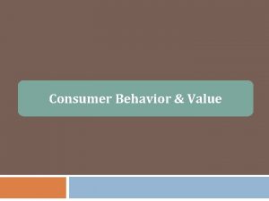 Consumer Behavior Value Consumer Behavior Consumer behavior is