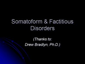 Somatoform Factitious Disorders Thanks to Drew Bradlyn Ph