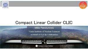 Compact Linear Collider CLIC Mila Pandurovi Vina Institute