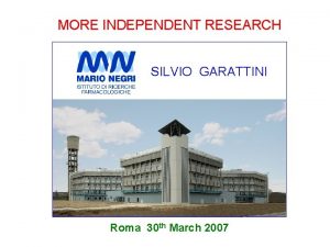 MORE INDEPENDENT RESEARCH SILVIO GARATTINI Roma 30 th