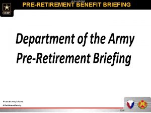 UNCLASSIFIED PRERETIREMENT BENEFIT BRIEFING We are the Armys