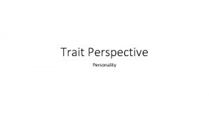 Trait Perspective Personality Personality Traits The purpose of