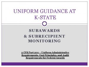 UNIFORM GUIDANCE AT KSTATE SUBAWARDS SUBRECIPIENT MONITORING 2