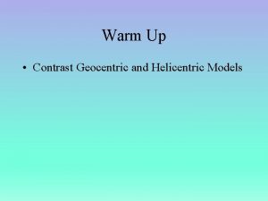 Warm Up Contrast Geocentric and Helicentric Models Opening