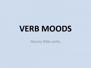 VERB MOODS Moody little verbs Reminder A VERB