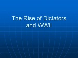 The Rise of Dictators and WWII The Rise