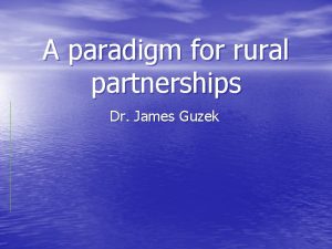 A paradigm for rural partnerships Dr James Guzek