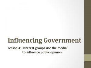 Influencing Government Lesson 4 Interest groups use the