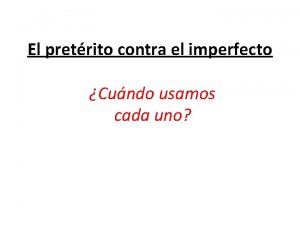 El pretrito contra el imperfecto Cundo usamos cada