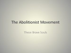 The Abolitionist Movement These Brave Souls What was