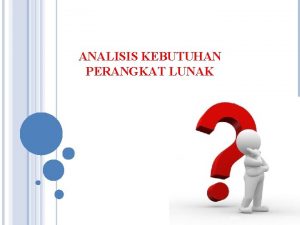 ANALISIS KEBUTUHAN PERANGKAT LUNAK PENGERTIAN KEBUTUHAN Menurut kamus